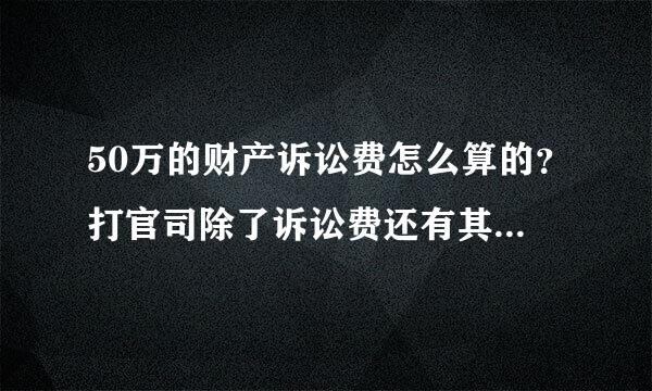 50万的财产诉讼费怎么算的？打官司除了诉讼费还有其他什么费用吗？怎么算？