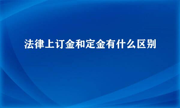 法律上订金和定金有什么区别