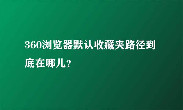 360浏览器默认收藏夹路径到底在哪儿？