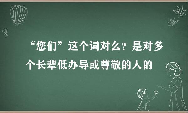 “您们”这个词对么？是对多个长辈低办导或尊敬的人的