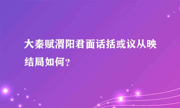 大秦赋渭阳君面话括或议从映结局如何？