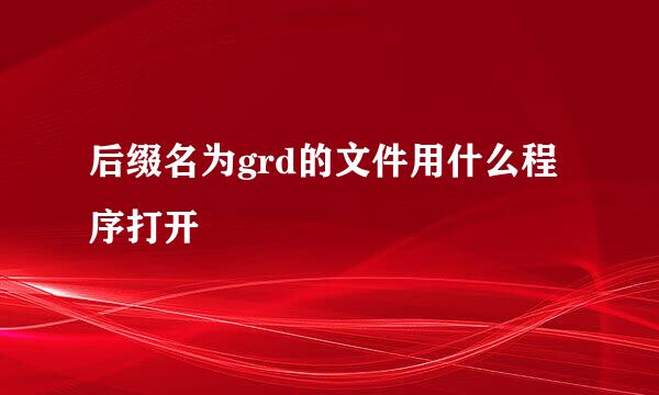 后缀名为grd的文件用什么程序打开