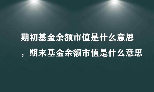 期初基金余额市值是什么意思，期末基金余额市值是什么意思