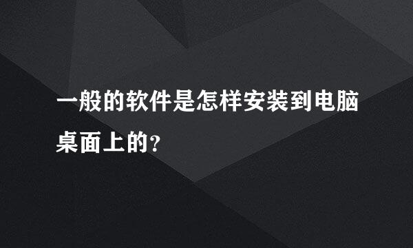 一般的软件是怎样安装到电脑桌面上的？