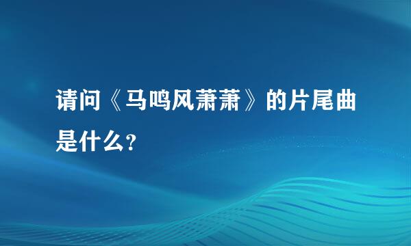 请问《马鸣风萧萧》的片尾曲是什么？