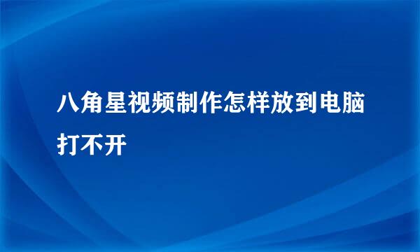 八角星视频制作怎样放到电脑打不开