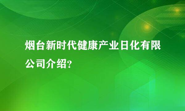 烟台新时代健康产业日化有限公司介绍？