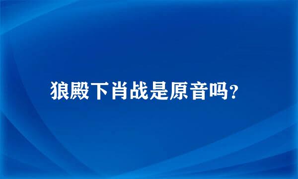 狼殿下肖战是原音吗？