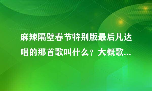 麻辣隔壁春节特别版最后凡达唱的那首歌叫什么？大概歌词是“我对你的好 你都不需要”“我想我哭我李就准的泪”什