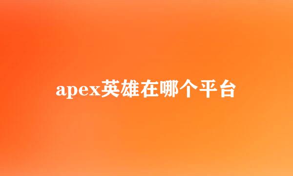 apex英雄在哪个平台