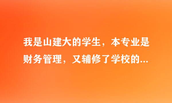 我是山建大的学生，本专业是财务管理，又辅修了学校的土木工程，现在迷惑该用哪个专业找工作好些呢？