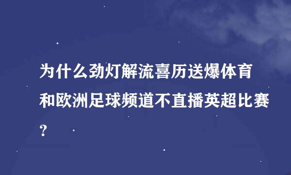 为什么劲灯解流喜历送爆体育和欧洲足球频道不直播英超比赛？