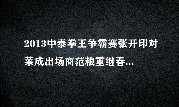 2013中泰拳王争霸赛张开印对莱成出场商范粮重继春八她进英文歌叫什么