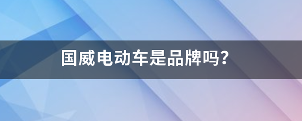 国威电动车编渐刘续是品牌吗？