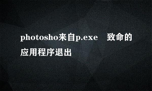 photosho来自p.exe 致命的应用程序退出