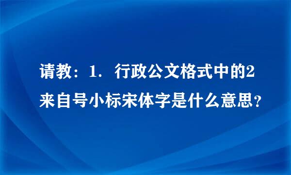 请教：1．行政公文格式中的2来自号小标宋体字是什么意思？