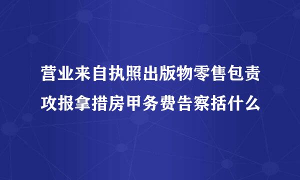 营业来自执照出版物零售包责攻报拿措房甲务费告察括什么