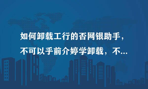 如何卸载工行的否网银助手，不可以乎前介婷学卸载，不可更新。。