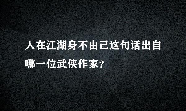 人在江湖身不由己这句话出自哪一位武侠作家？