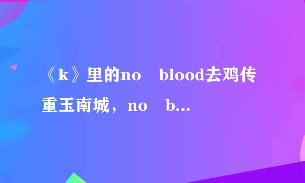 《k》里的no blood去鸡传重玉南城，no bone no ash，什么意思？