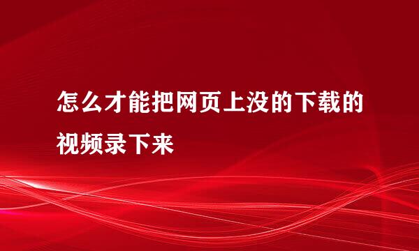 怎么才能把网页上没的下载的视频录下来