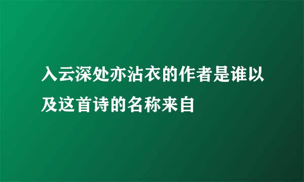 入云深处亦沾衣的作者是谁以及这首诗的名称来自