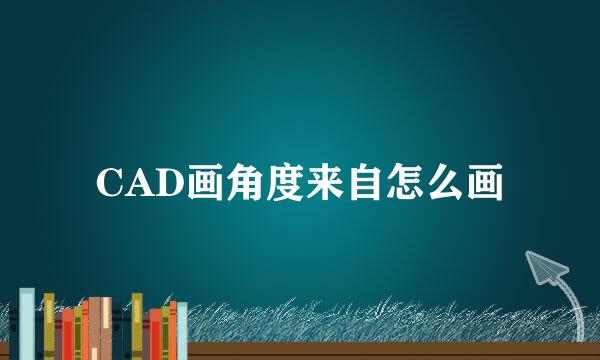 CAD画角度来自怎么画