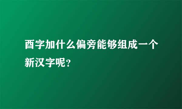 酉字加什么偏旁能够组成一个新汉字呢？