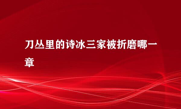 刀丛里的诗冰三家被折磨哪一章