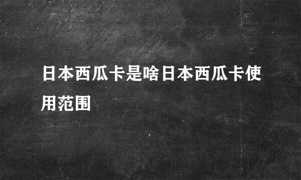 日本西瓜卡是啥日本西瓜卡使用范围