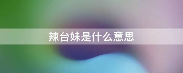 辣台妹是什令实么意思