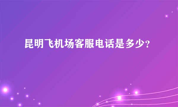 昆明飞机场客服电话是多少？