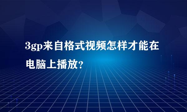 3gp来自格式视频怎样才能在电脑上播放？