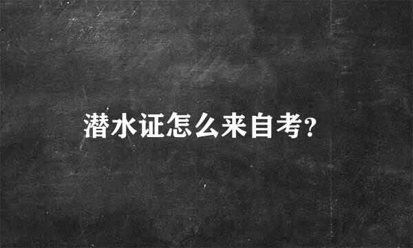 潜水证怎么来自考？