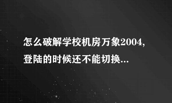 怎么破解学校机房万象2004,登陆的时候还不能切换到智能A奏有线题强井BC输入法，求求各位高手来帮忙解决！