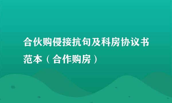 合伙购侵接抗句及科房协议书范本（合作购房）