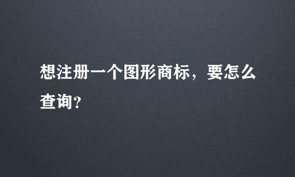 想注册一个图形商标，要怎么查询？