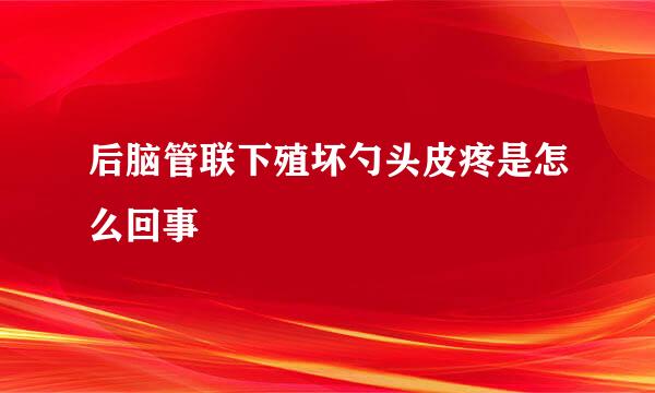 后脑管联下殖坏勺头皮疼是怎么回事