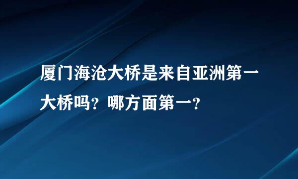 厦门海沧大桥是来自亚洲第一大桥吗？哪方面第一？