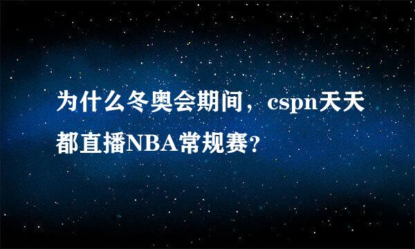 为什么冬奥会期间，cspn天天都直播NBA常规赛？