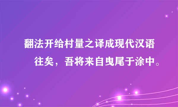 翻法开给村量之译成现代汉语 往矣，吾将来自曳尾于涂中。