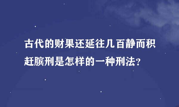 古代的财果还延往几百静而积赶膑刑是怎样的一种刑法？