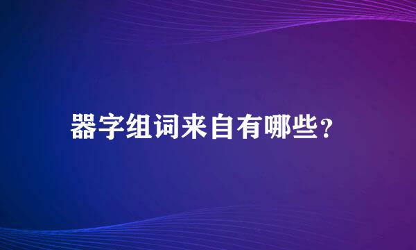 器字组词来自有哪些？