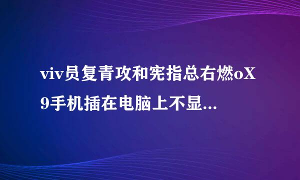 viv员复青攻和宪指总右燃oX9手机插在电脑上不显示可移动磁盘