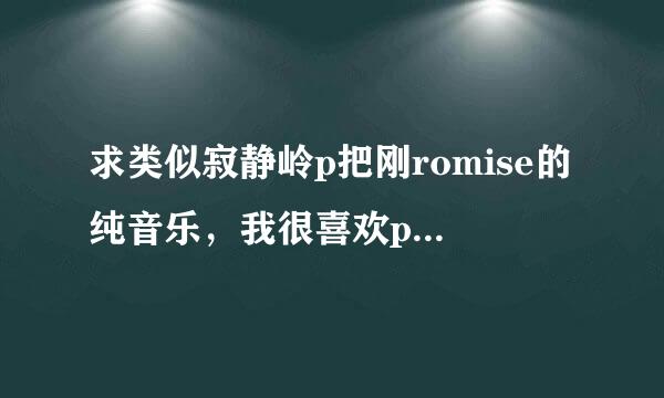 求类似寂静岭p把刚romise的纯音乐，我很喜欢promise的伴奏，一直重复，很好听，这个旋律一直在