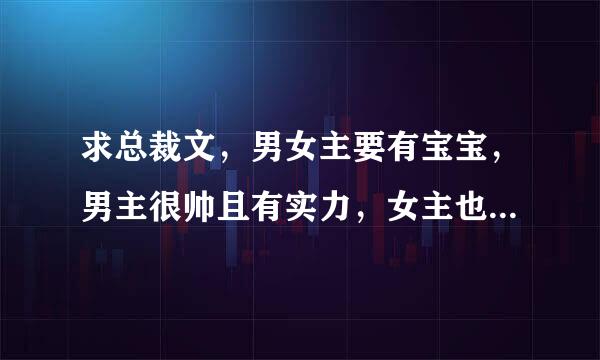 求总裁文，男女主要有宝宝，男主很帅且有实力，女主也很强的，结局要完美~~谢谢啦