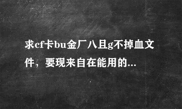 求cf卡bu金厂八且g不掉血文件，要现来自在能用的啊！谢谢了。