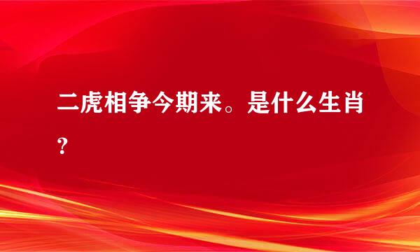 二虎相争今期来。是什么生肖？