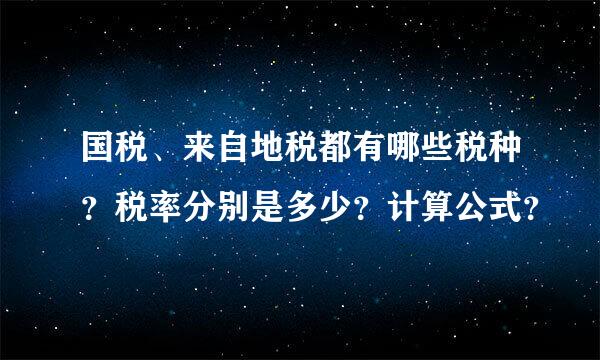 国税、来自地税都有哪些税种？税率分别是多少？计算公式？