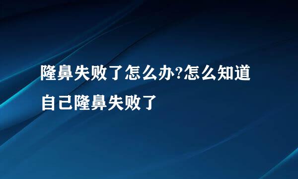 隆鼻失败了怎么办?怎么知道自己隆鼻失败了